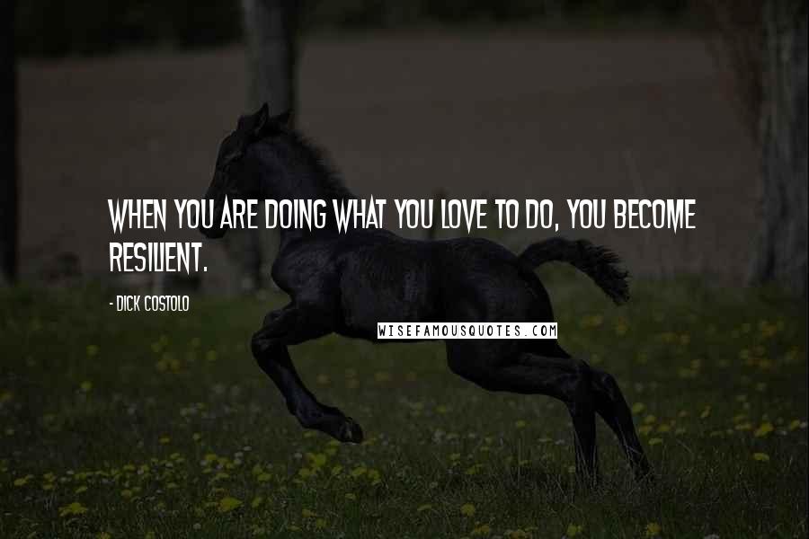 Dick Costolo Quotes: When you are doing what you love to do, you become resilient.