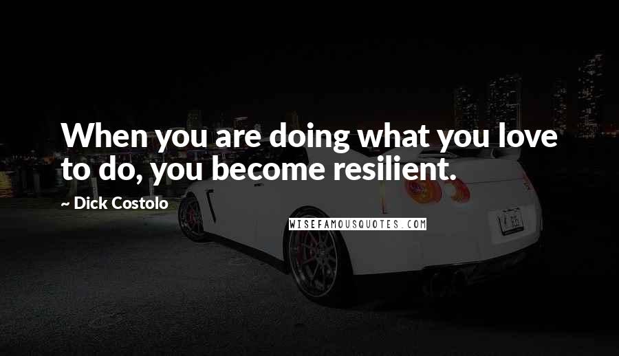 Dick Costolo Quotes: When you are doing what you love to do, you become resilient.