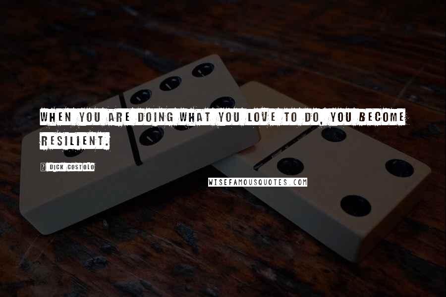 Dick Costolo Quotes: When you are doing what you love to do, you become resilient.