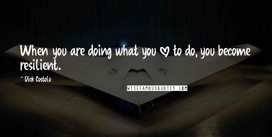 Dick Costolo Quotes: When you are doing what you love to do, you become resilient.