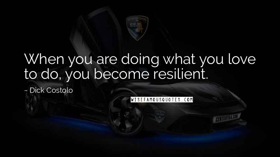 Dick Costolo Quotes: When you are doing what you love to do, you become resilient.