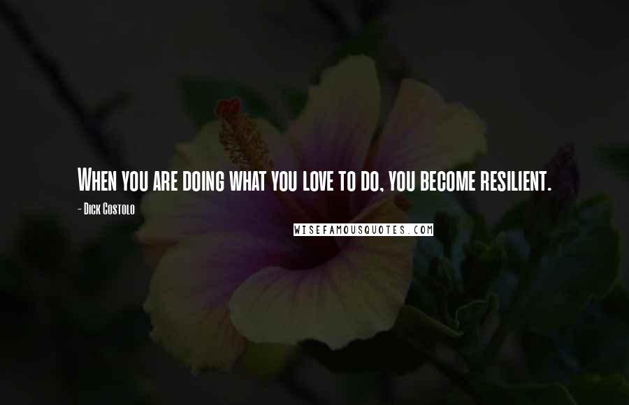 Dick Costolo Quotes: When you are doing what you love to do, you become resilient.