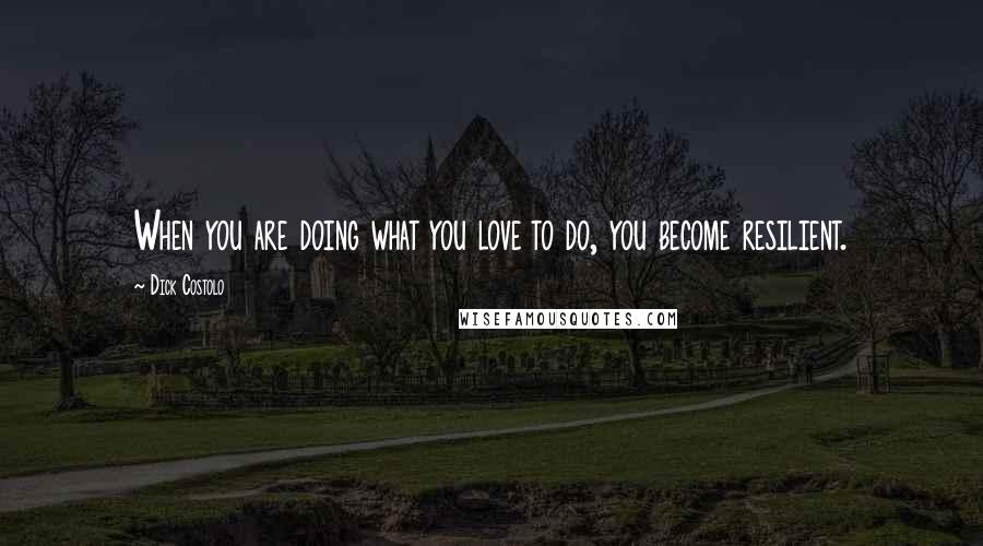 Dick Costolo Quotes: When you are doing what you love to do, you become resilient.