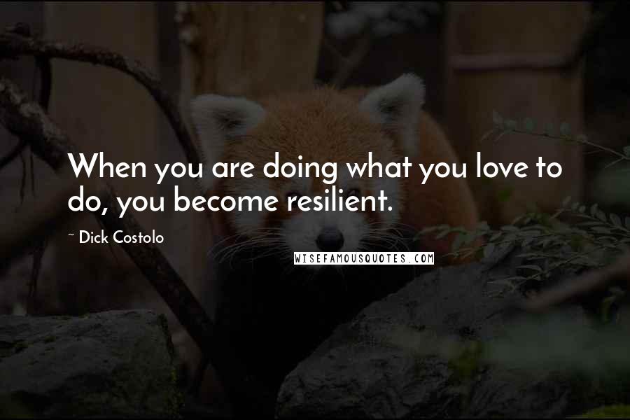 Dick Costolo Quotes: When you are doing what you love to do, you become resilient.