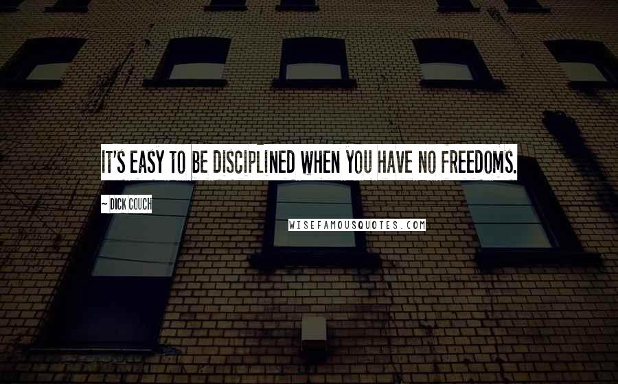 Dick Couch Quotes: It's easy to be disciplined when you have no freedoms.
