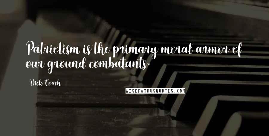 Dick Couch Quotes: Patriotism is the primary moral armor of our ground combatants.