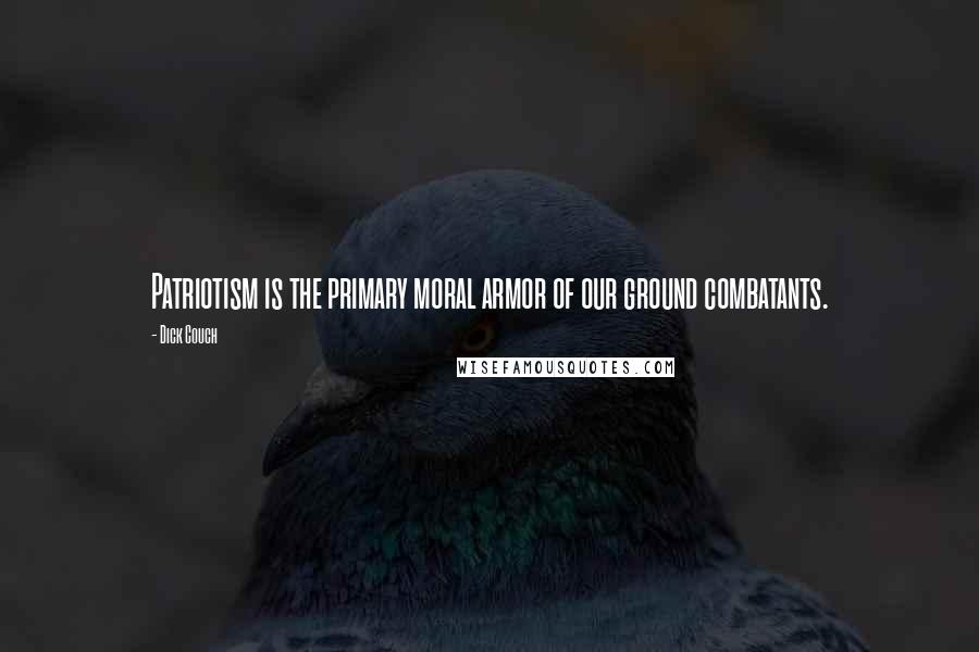 Dick Couch Quotes: Patriotism is the primary moral armor of our ground combatants.