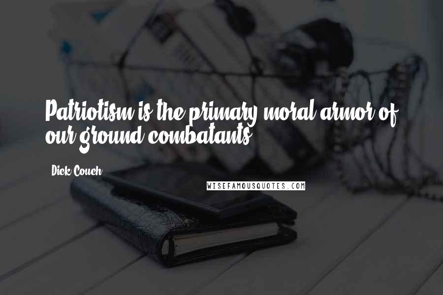 Dick Couch Quotes: Patriotism is the primary moral armor of our ground combatants.