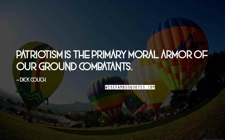 Dick Couch Quotes: Patriotism is the primary moral armor of our ground combatants.