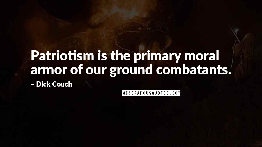 Dick Couch Quotes: Patriotism is the primary moral armor of our ground combatants.
