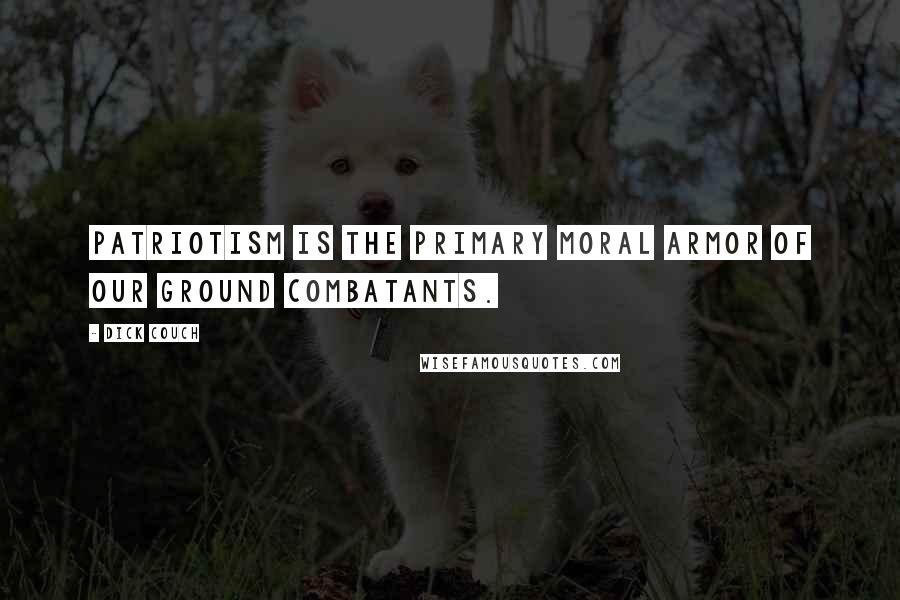 Dick Couch Quotes: Patriotism is the primary moral armor of our ground combatants.