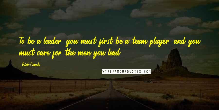 Dick Couch Quotes: To be a leader, you must first be a team player, and you must care for the men you lead.