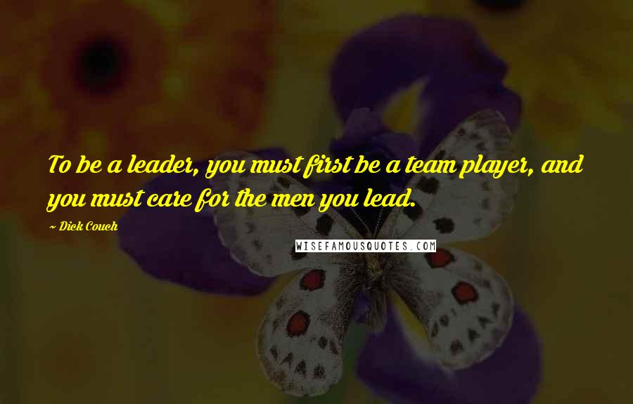 Dick Couch Quotes: To be a leader, you must first be a team player, and you must care for the men you lead.