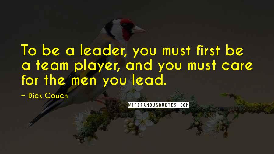 Dick Couch Quotes: To be a leader, you must first be a team player, and you must care for the men you lead.