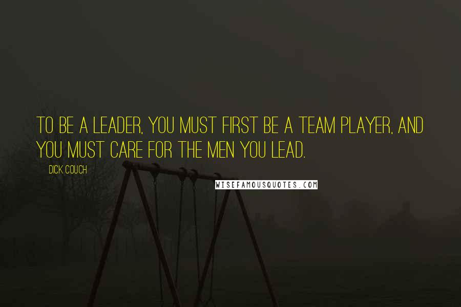 Dick Couch Quotes: To be a leader, you must first be a team player, and you must care for the men you lead.