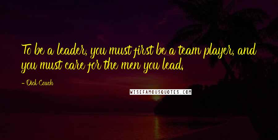 Dick Couch Quotes: To be a leader, you must first be a team player, and you must care for the men you lead.