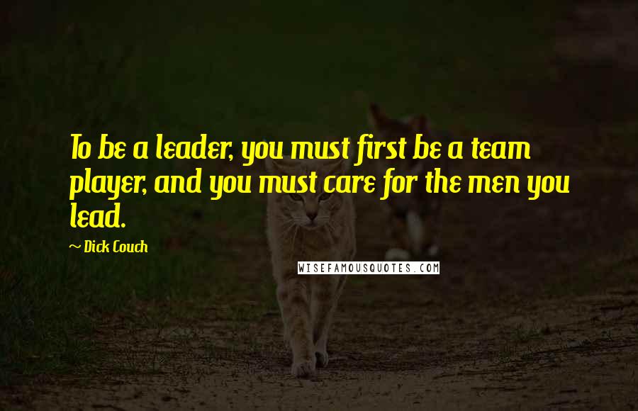 Dick Couch Quotes: To be a leader, you must first be a team player, and you must care for the men you lead.