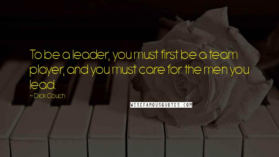 Dick Couch Quotes: To be a leader, you must first be a team player, and you must care for the men you lead.