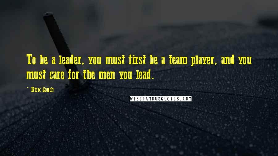 Dick Couch Quotes: To be a leader, you must first be a team player, and you must care for the men you lead.