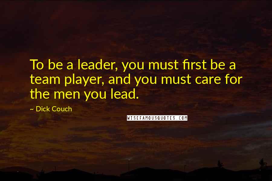 Dick Couch Quotes: To be a leader, you must first be a team player, and you must care for the men you lead.