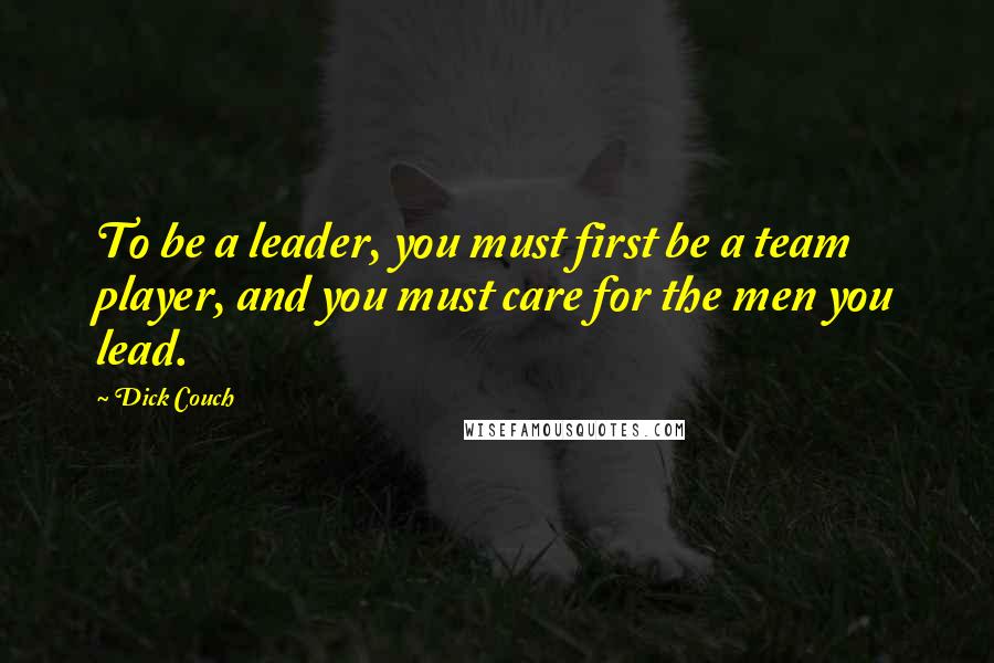 Dick Couch Quotes: To be a leader, you must first be a team player, and you must care for the men you lead.