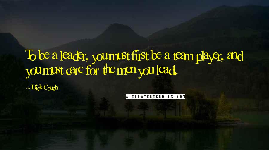 Dick Couch Quotes: To be a leader, you must first be a team player, and you must care for the men you lead.