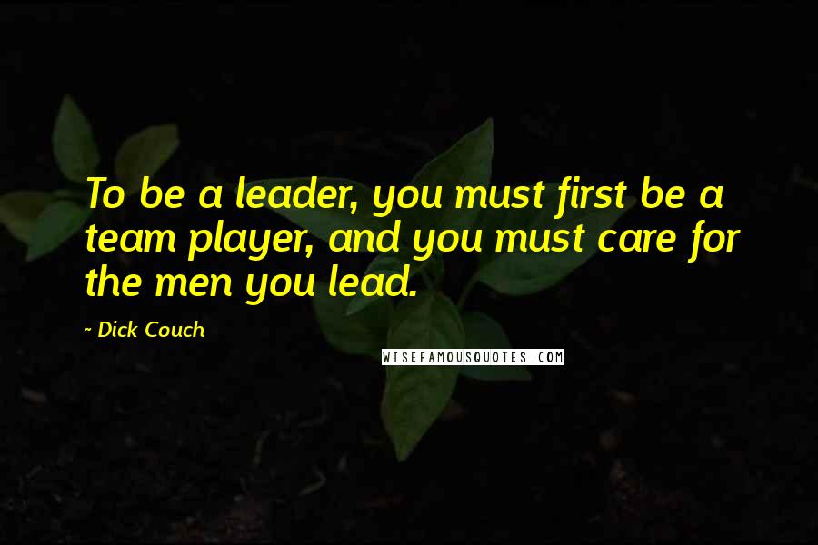 Dick Couch Quotes: To be a leader, you must first be a team player, and you must care for the men you lead.