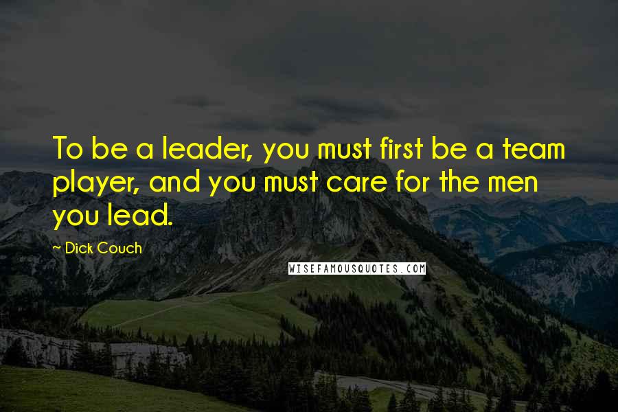 Dick Couch Quotes: To be a leader, you must first be a team player, and you must care for the men you lead.