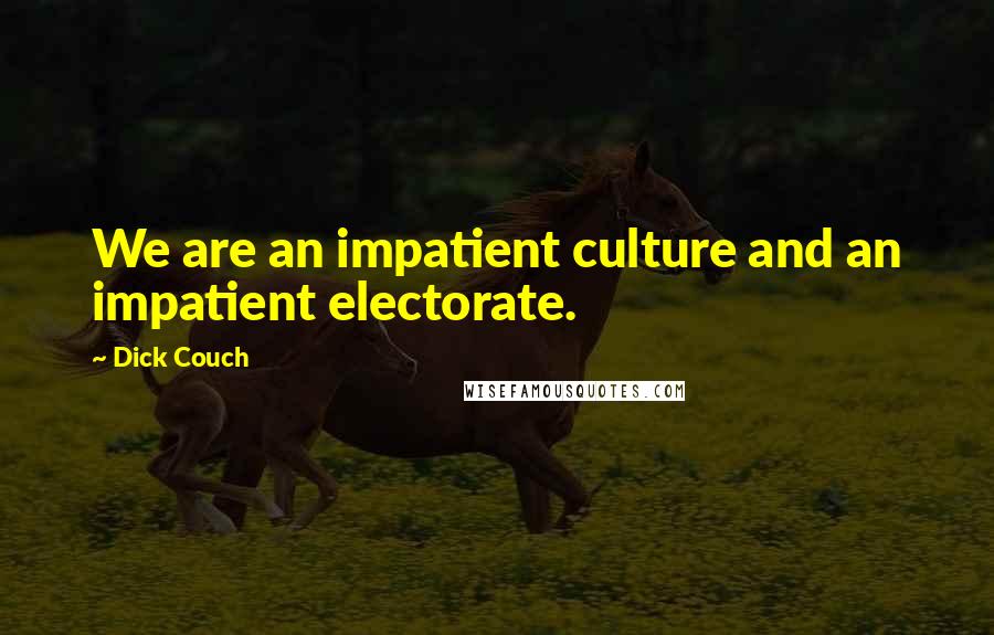 Dick Couch Quotes: We are an impatient culture and an impatient electorate.