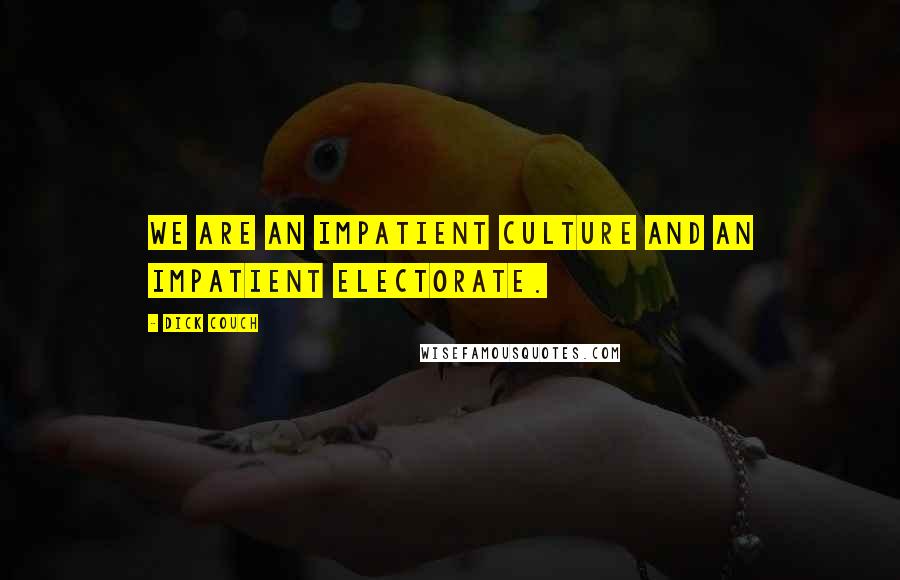 Dick Couch Quotes: We are an impatient culture and an impatient electorate.