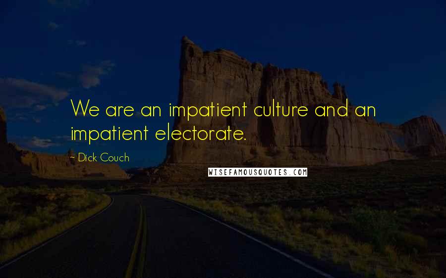 Dick Couch Quotes: We are an impatient culture and an impatient electorate.
