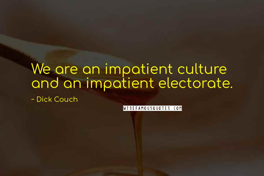 Dick Couch Quotes: We are an impatient culture and an impatient electorate.