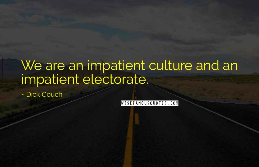 Dick Couch Quotes: We are an impatient culture and an impatient electorate.