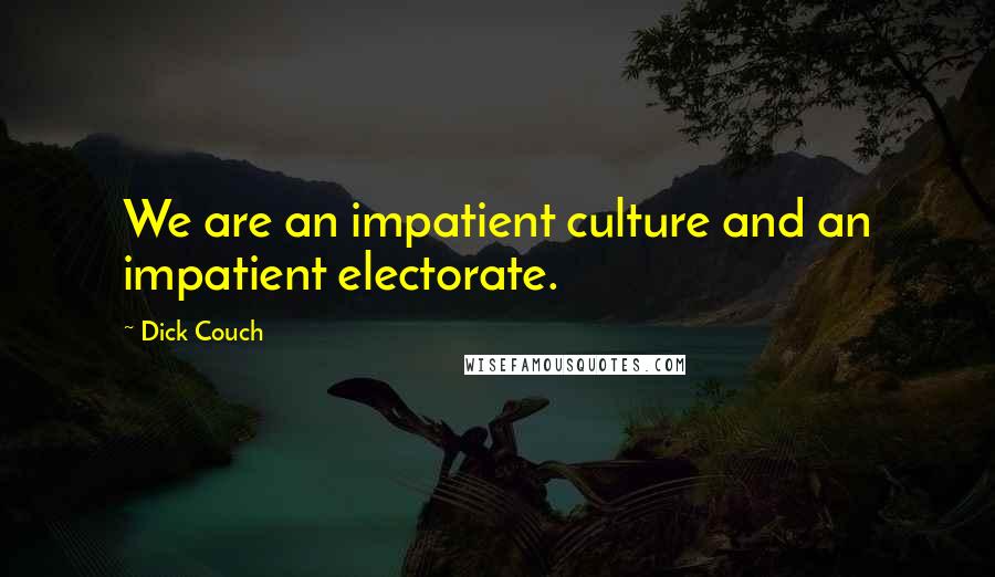 Dick Couch Quotes: We are an impatient culture and an impatient electorate.