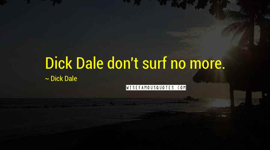Dick Dale Quotes: Dick Dale don't surf no more.