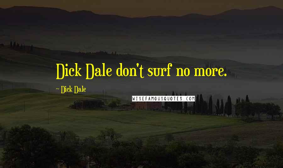 Dick Dale Quotes: Dick Dale don't surf no more.