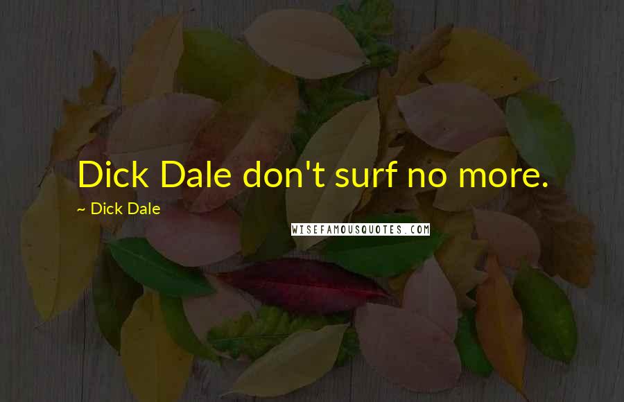 Dick Dale Quotes: Dick Dale don't surf no more.