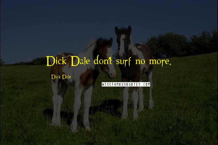 Dick Dale Quotes: Dick Dale don't surf no more.