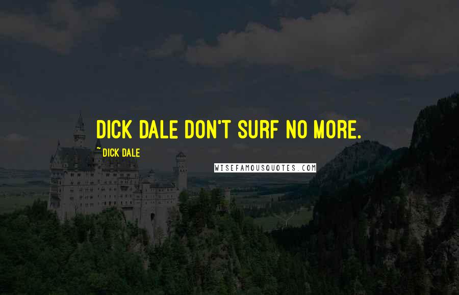 Dick Dale Quotes: Dick Dale don't surf no more.