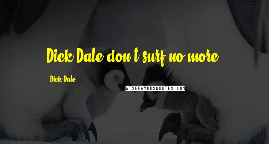 Dick Dale Quotes: Dick Dale don't surf no more.