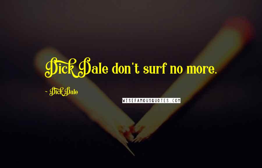 Dick Dale Quotes: Dick Dale don't surf no more.