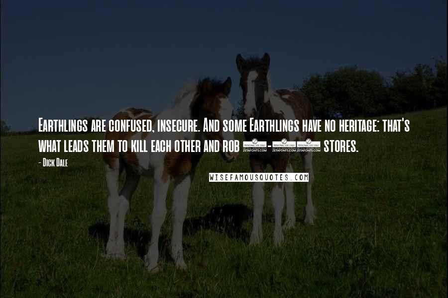 Dick Dale Quotes: Earthlings are confused, insecure. And some Earthlings have no heritage: that's what leads them to kill each other and rob 7-11 stores.