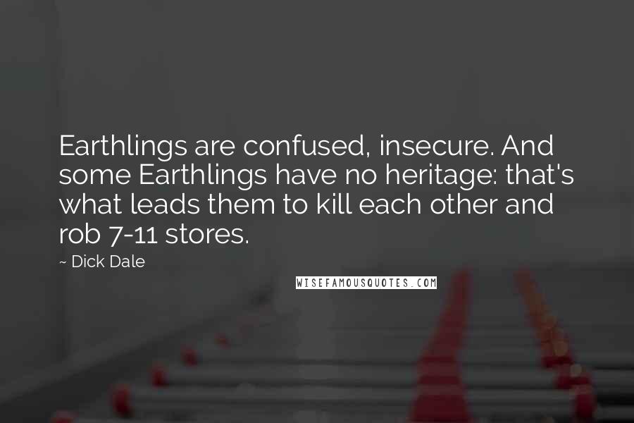 Dick Dale Quotes: Earthlings are confused, insecure. And some Earthlings have no heritage: that's what leads them to kill each other and rob 7-11 stores.