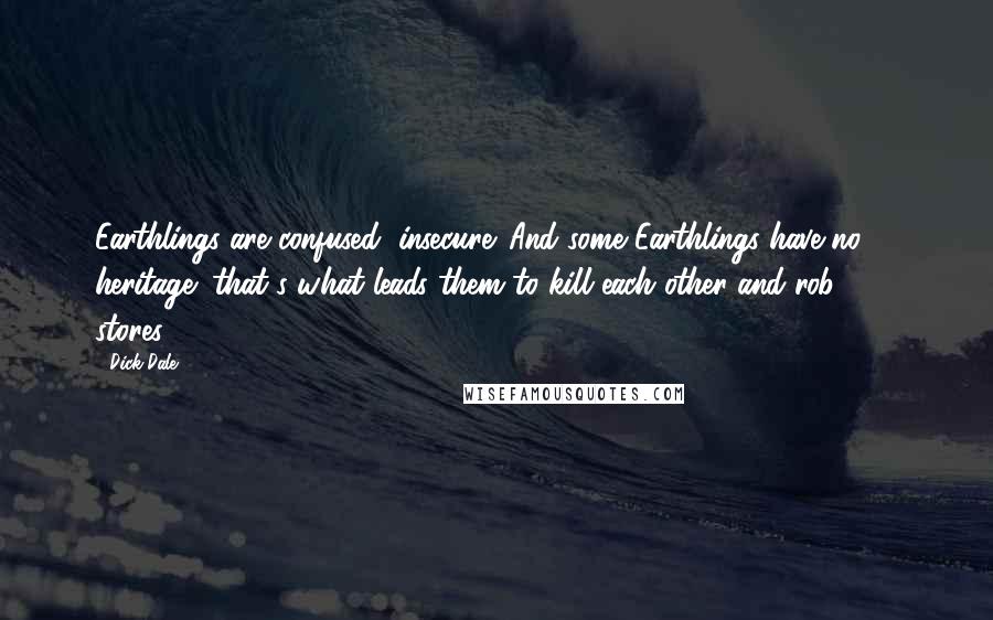 Dick Dale Quotes: Earthlings are confused, insecure. And some Earthlings have no heritage: that's what leads them to kill each other and rob 7-11 stores.