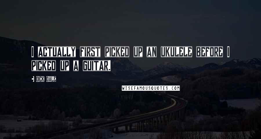 Dick Dale Quotes: I actually first picked up an ukulele before I picked up a guitar.