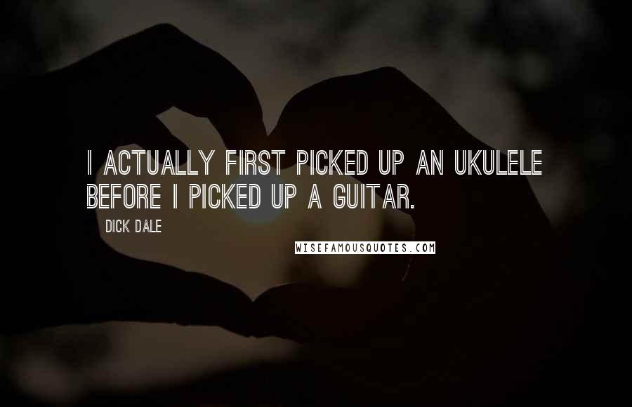 Dick Dale Quotes: I actually first picked up an ukulele before I picked up a guitar.