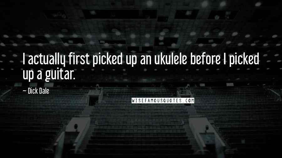 Dick Dale Quotes: I actually first picked up an ukulele before I picked up a guitar.