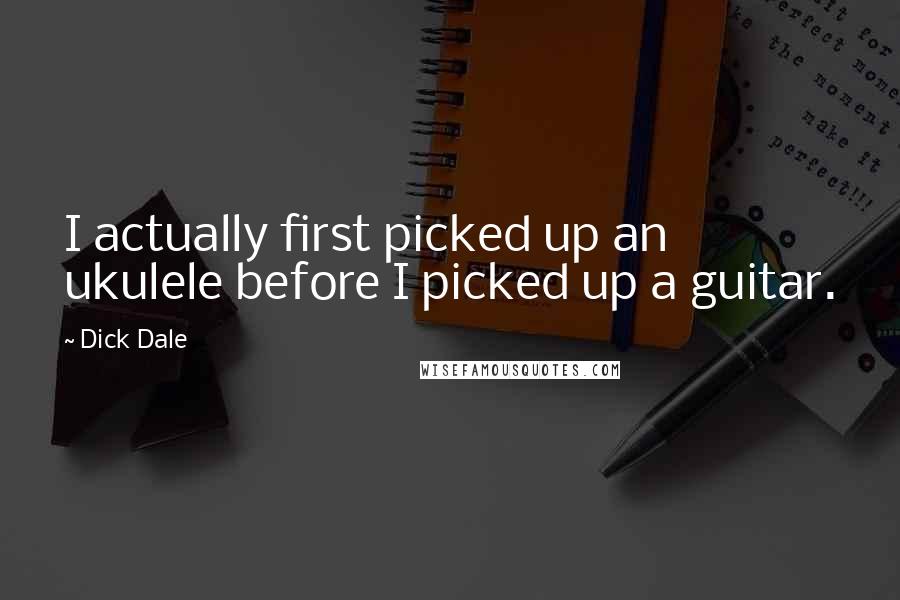 Dick Dale Quotes: I actually first picked up an ukulele before I picked up a guitar.