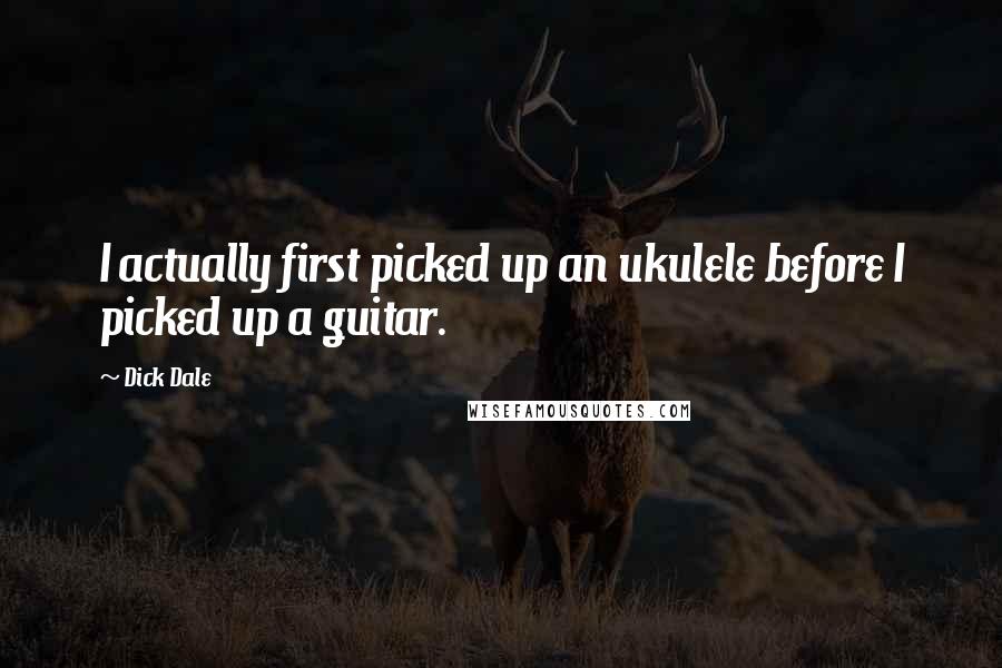 Dick Dale Quotes: I actually first picked up an ukulele before I picked up a guitar.