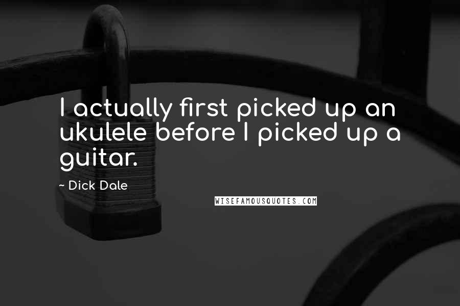 Dick Dale Quotes: I actually first picked up an ukulele before I picked up a guitar.